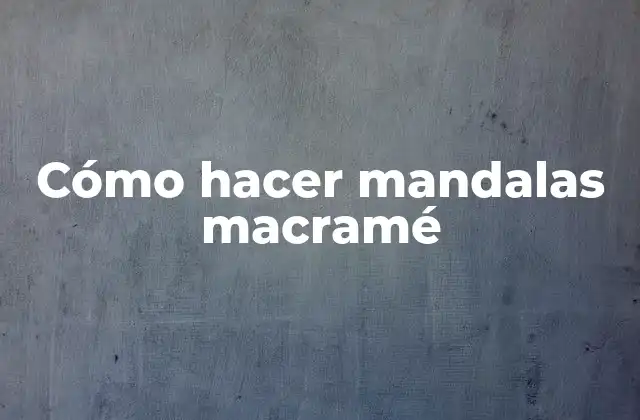 Cómo Hacer Mandalas Macramé