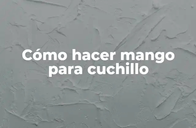 ¿Qué es un mango para cuchillo y para qué sirve?