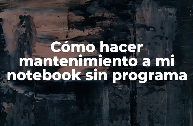 Cómo Hacer Mantenimiento a Mi Notebook sin Programa