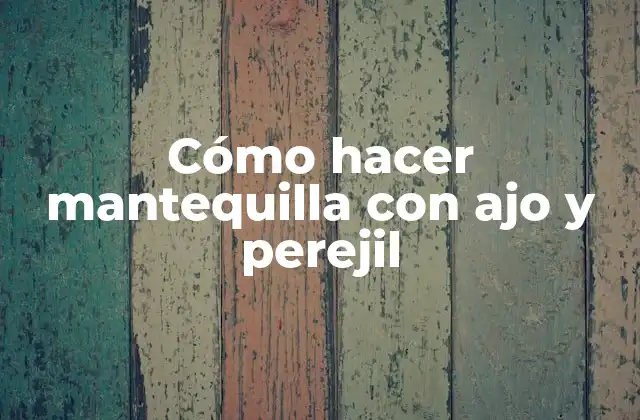 Cómo Hacer Mantequilla con Ajo y Perejil