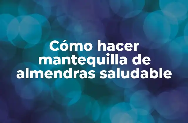 Cómo Hacer Mantequilla de Almendras Saludable 2 ¿Qué es la mantequilla de almendras y para qué sirve?