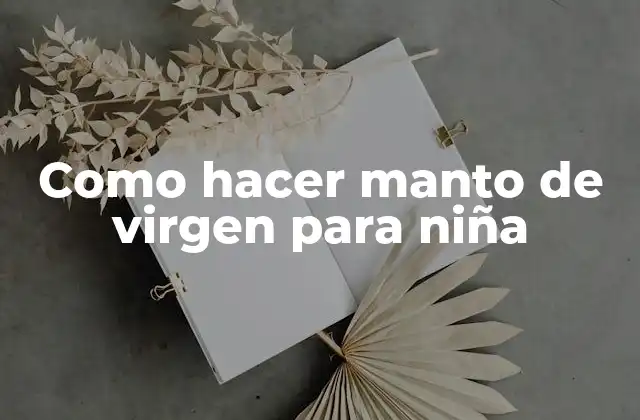 Como Hacer Manto de Virgen para Niña 2 El manto de virgen para niña, un símbolo de fe y devoción