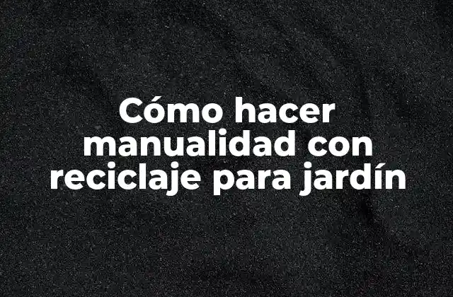 Cómo Hacer Manualidad con Reciclaje para Jardín