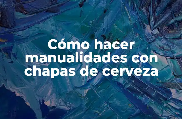 Cómo Hacer Manualidades con Chapas de Cerveza