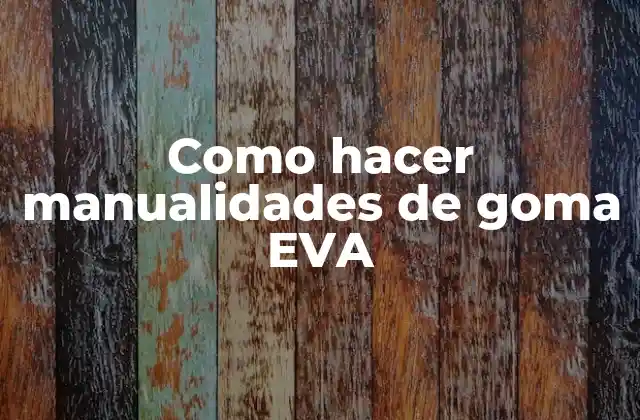 Como Hacer Manualidades de Goma Eva