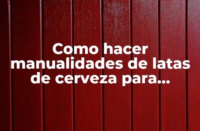 Como Hacer Manualidades de Latas de Cerveza para Enamorar