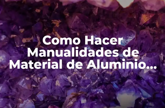 Como Hacer Manualidades de Material de Aluminio que Pueden Vender