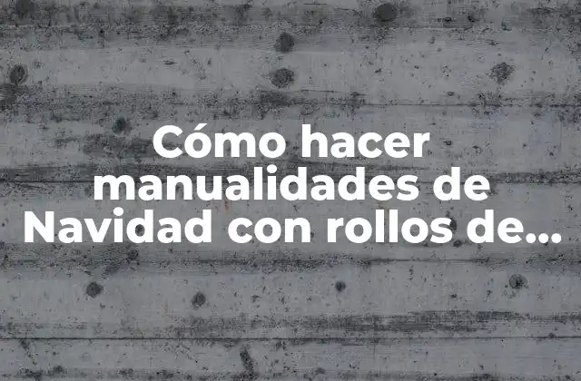 Cómo Hacer Manualidades de Navidad con Rollos de Papel Higiénico