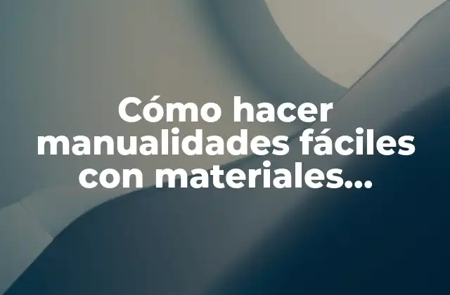 Cómo Hacer Manualidades Fáciles con Materiales Reciclables