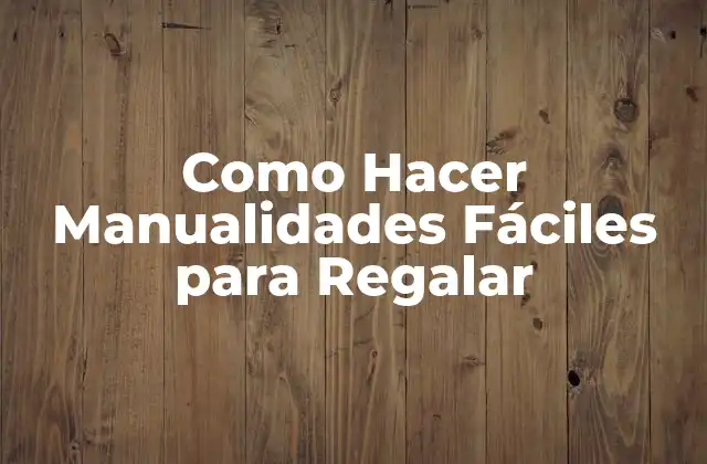 Como Hacer Manualidades Fáciles para Regalar