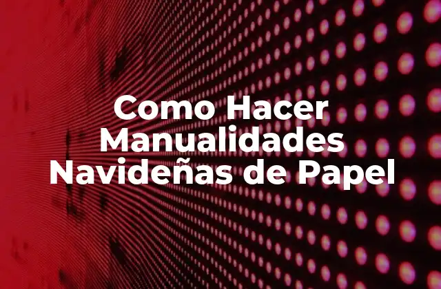 Manualidades Navideñas de Papel: ¡Una Opción Creativa y Económica para Decorar tu Hogar!