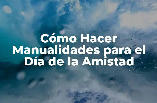 Cómo Hacer Manualidades para el Día de la Amistad