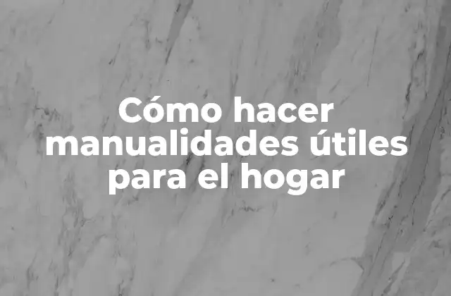 Cómo Hacer Manualidades Útiles para el Hogar