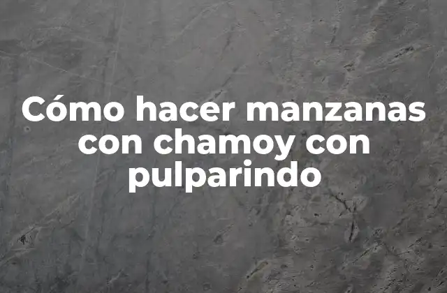 Cómo Hacer Manzanas con Chamoy con Pulparindo