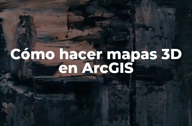Cómo Hacer Mapas 3d en Arcgis