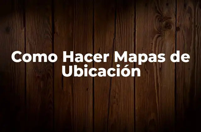 Como Hacer Mapas de Ubicación