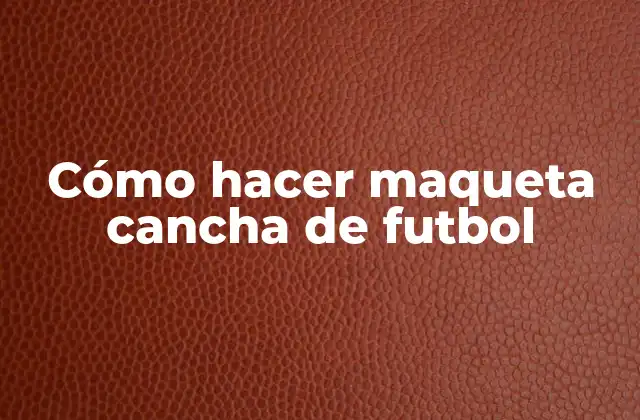 Cómo Hacer Maqueta Cancha de Futbol