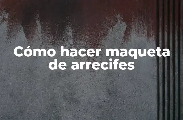 Cómo Hacer Maqueta de Arrecifes