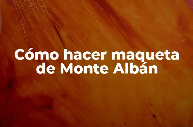 Cómo Hacer Maqueta de Monte Albán