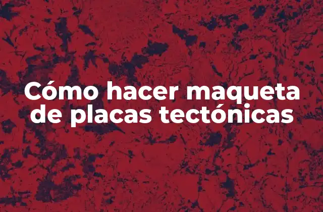 Cómo Hacer Maqueta de Placas Tectónicas