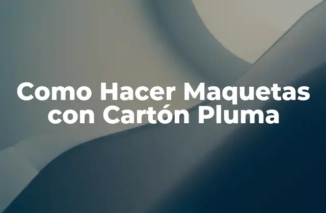 Como Hacer Maquetas con Cartón Pluma