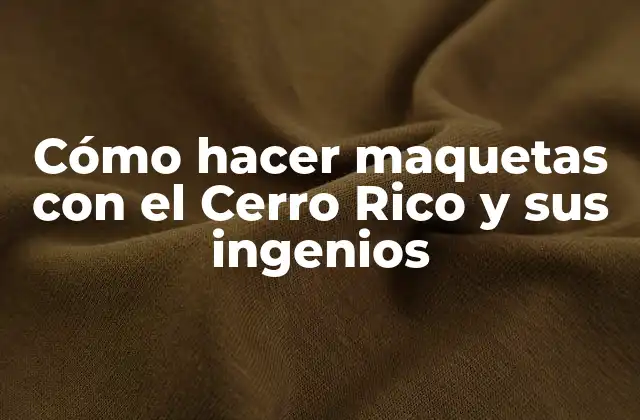 Cómo Hacer Maquetas con el Cerro Rico y Sus Ingenios