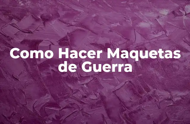 ¿Qué es una Maqueta de Guerra y para qué Sirve?