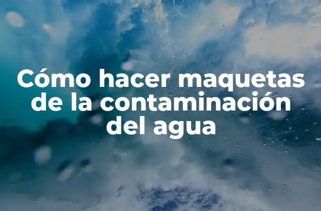 Cómo Hacer Maquetas de la Contaminación Del Agua