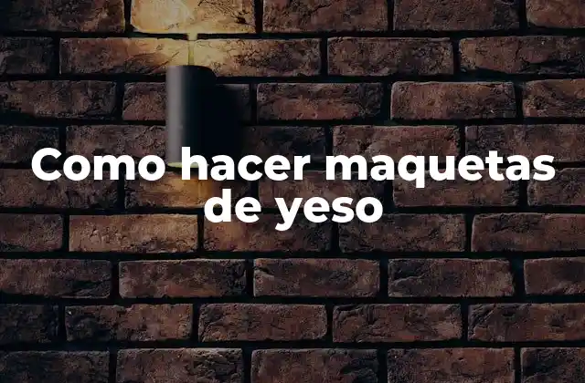 Como Hacer Maquetas de Yeso