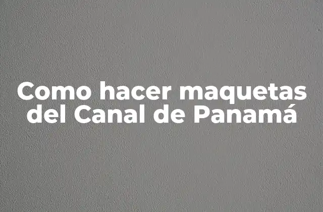 Como Hacer Maquetas Del Canal de Panamá