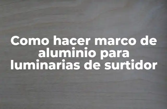Como Hacer Marco de Aluminio para Luminarias de Surtidor