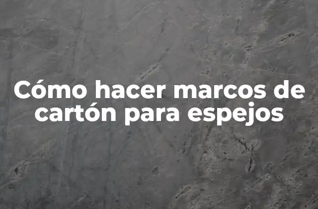 Cómo Hacer Marcos de Cartón para Espejos