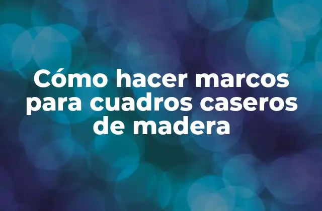 Cómo Hacer Marcos para Cuadros Caseros de Madera