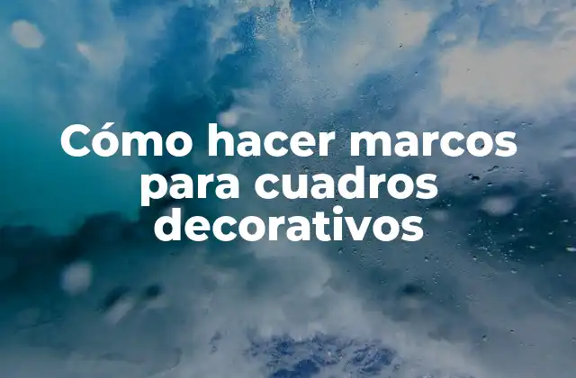 Cómo Hacer Marcos para Cuadros Decorativos