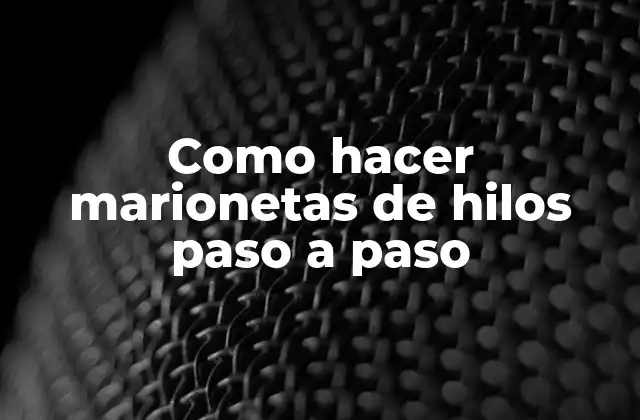 Como Hacer Marionetas de Hilos Paso a Paso 2 ¿Qué son las marionetas de hilos y cómo funcionan?