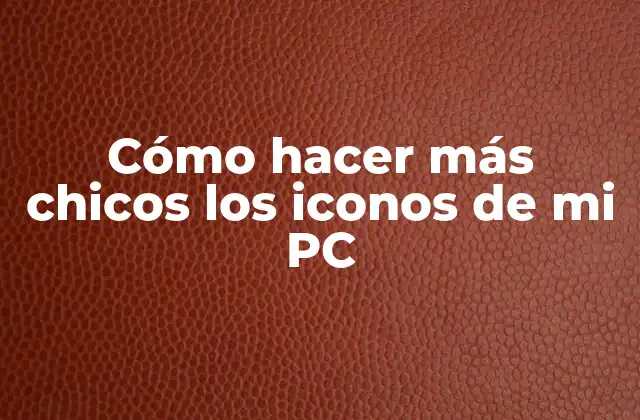 Cómo Hacer Más Chicos los Iconos de Mi Pc