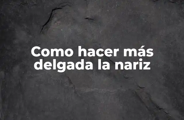 Como Hacer Más Delgada la Nariz