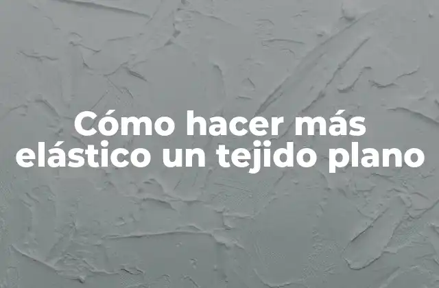 Cómo Hacer Más Elástico un Tejido Plano