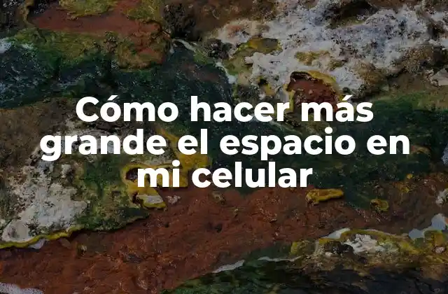 Cómo Hacer Más Grande el Espacio en Mi Celular