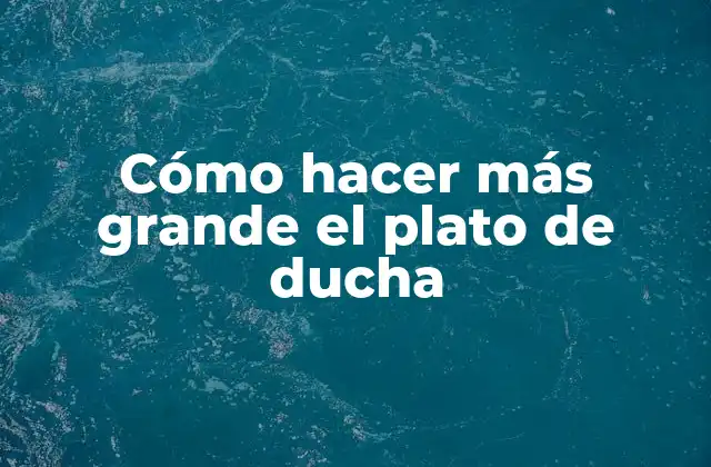 Cómo Hacer Más Grande el Plato de Ducha