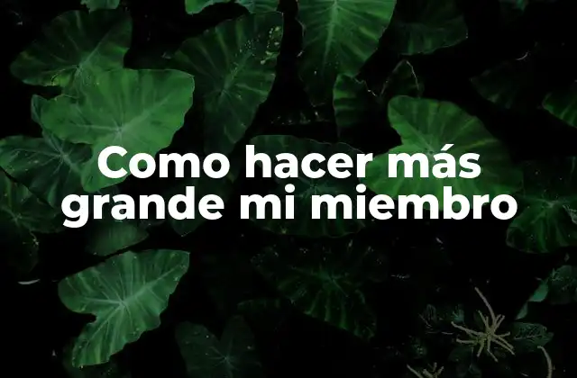 Como Hacer Más Grande Mi Miembro