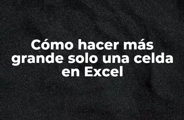 Cómo Hacer Más Grande Solo una Celda en Excel