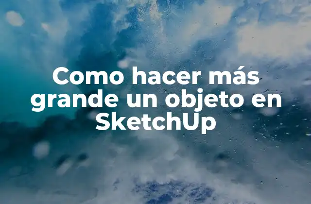 Como Hacer Más Grande un Objeto en Sketchup
