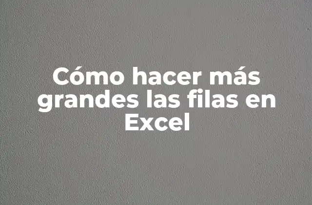 Cómo Hacer Más Grandes las Filas en Excel