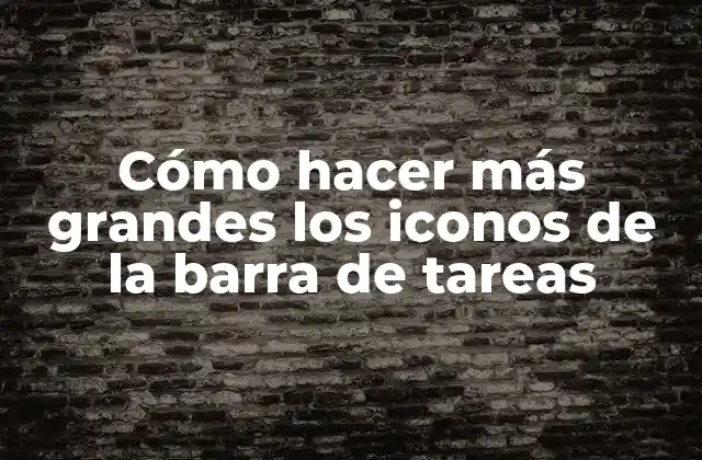 Cómo Hacer Más Grandes los Iconos de la Barra de Tareas