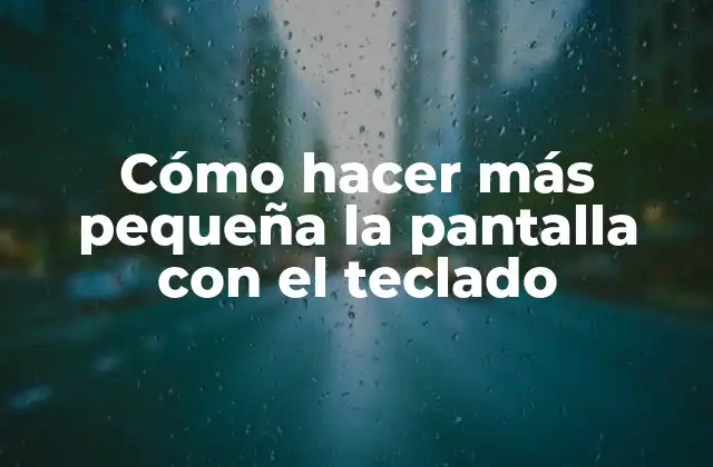 Cómo Hacer Más Pequeña la Pantalla con el Teclado