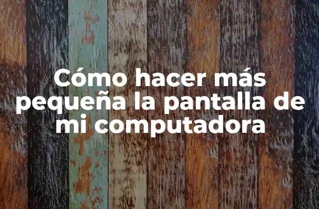 Cómo Hacer Más Pequeña la Pantalla de Mi Computadora