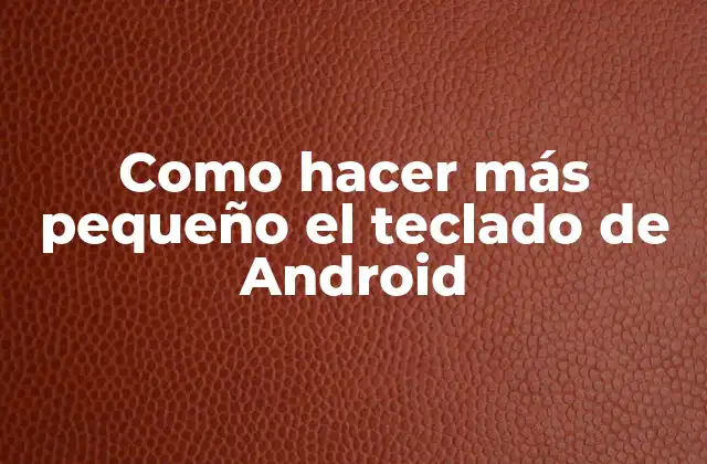 Como Hacer Más Pequeño el Teclado de Android