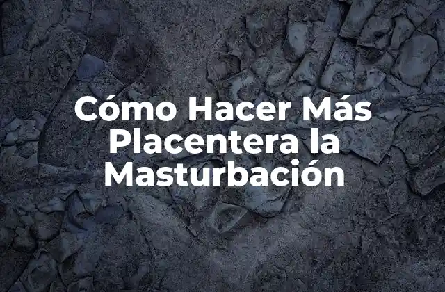 Cómo Hacer Más Placentera la Masturbación