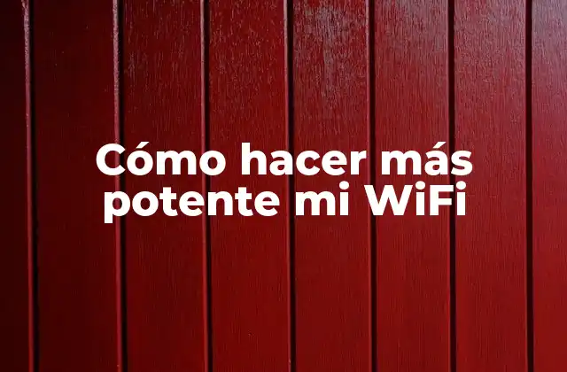 Cómo Hacer Más Potente Mi Wifi